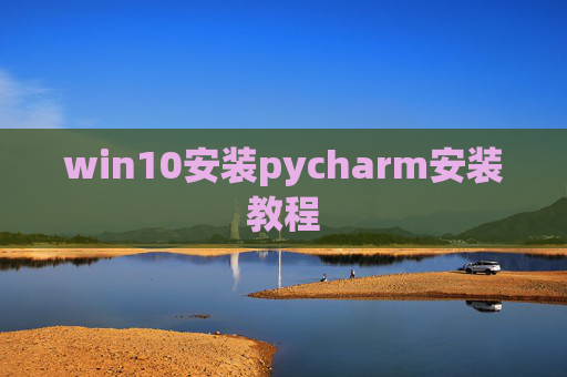 win10安装pycharm安装教程 win10安装pycharm安装教程